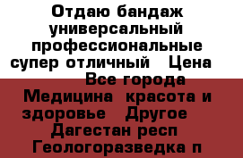 Отдаю бандаж универсальный профессиональные супер отличный › Цена ­ 900 - Все города Медицина, красота и здоровье » Другое   . Дагестан респ.,Геологоразведка п.